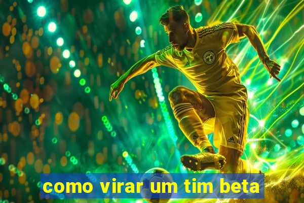 como virar um tim beta