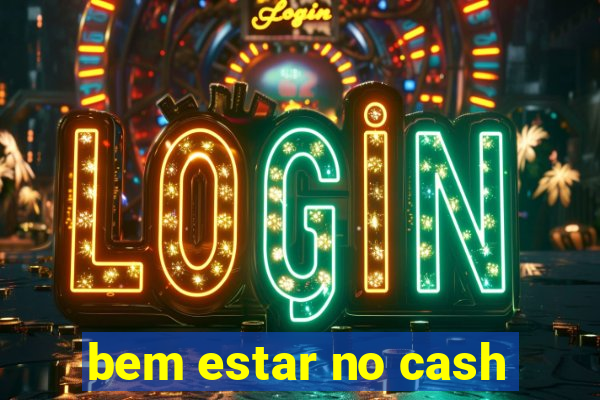 bem estar no cash