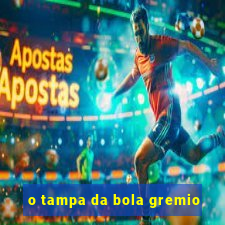 o tampa da bola gremio