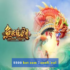 5500 bet com 茅 confi谩vel