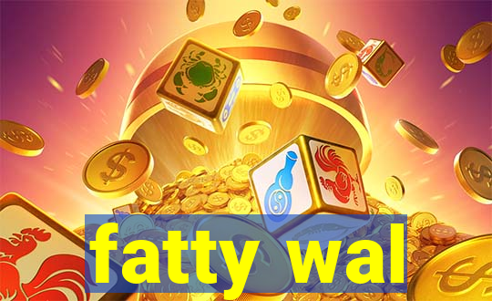 fatty wal