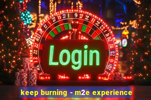 keep burning - m2e experience