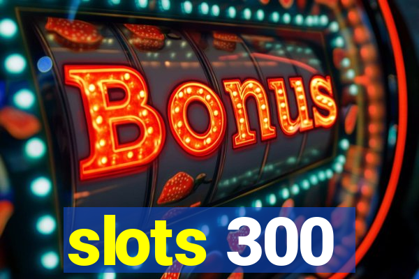 slots 300