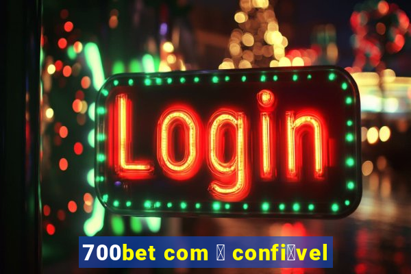 700bet com 茅 confi谩vel