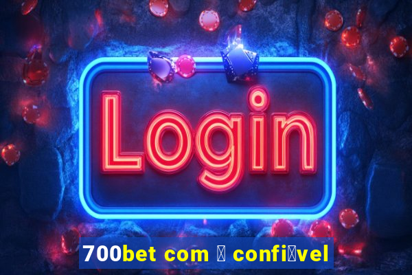 700bet com 茅 confi谩vel