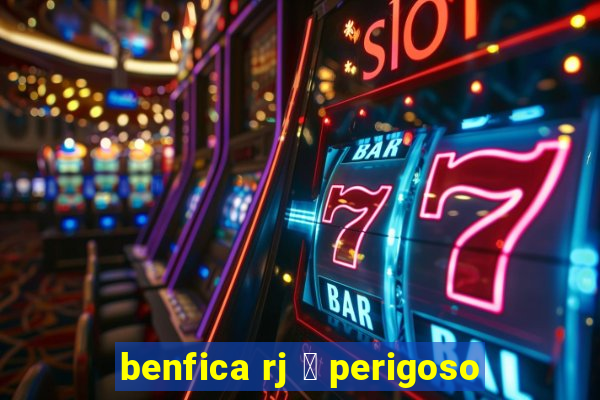 benfica rj 茅 perigoso