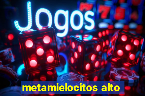 metamielocitos alto