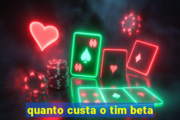 quanto custa o tim beta