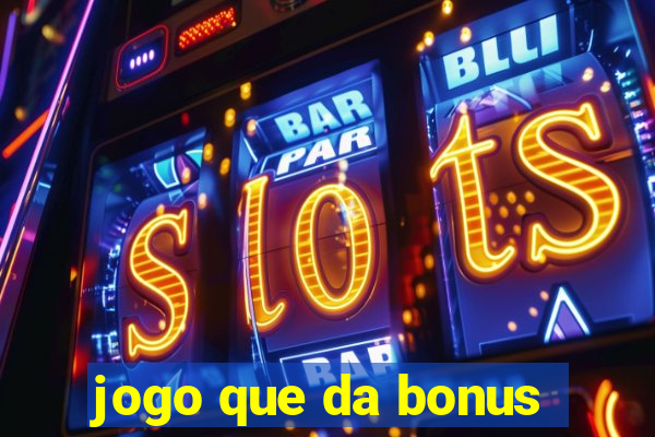 jogo que da bonus