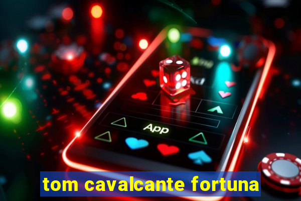 tom cavalcante fortuna