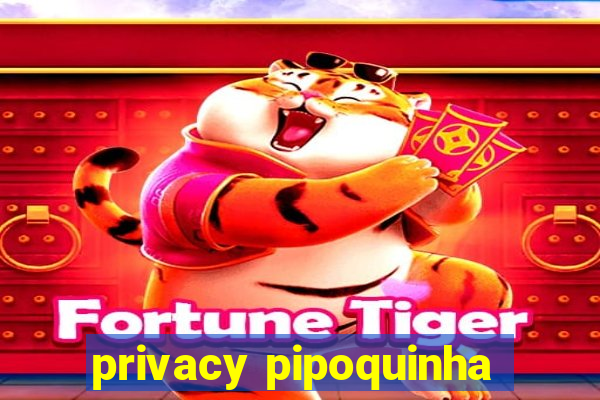 privacy pipoquinha