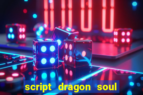 script dragon soul mobile 2024