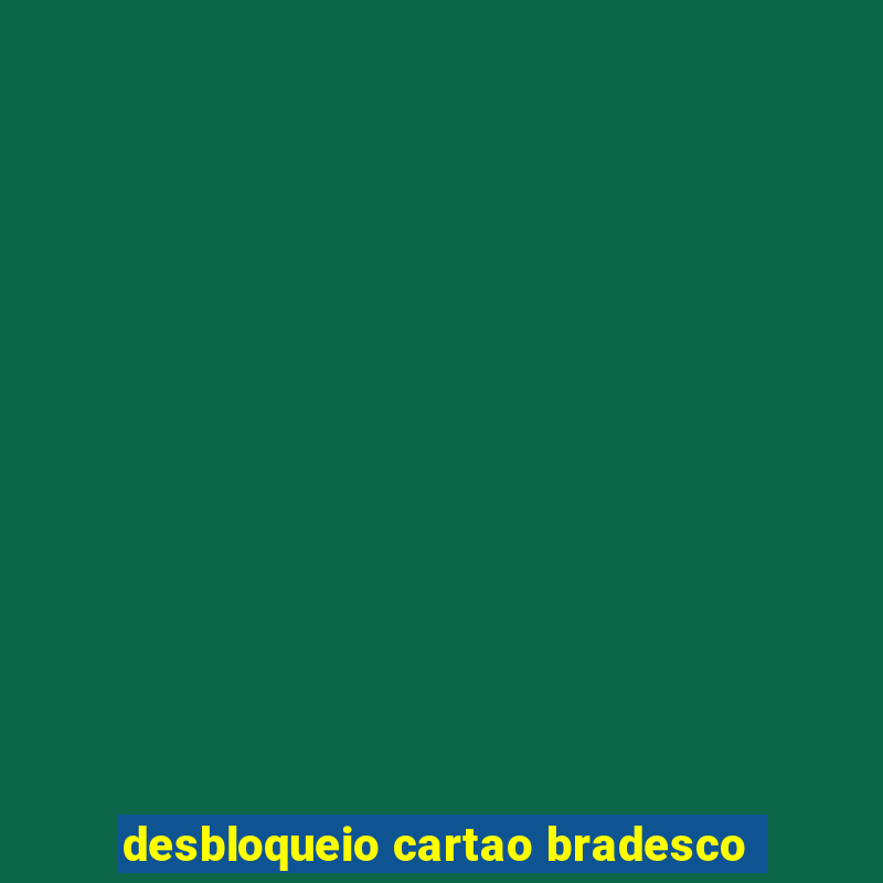 desbloqueio cartao bradesco