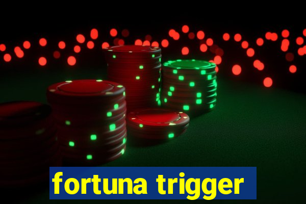 fortuna trigger