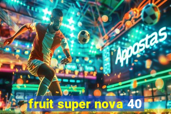 fruit super nova 40