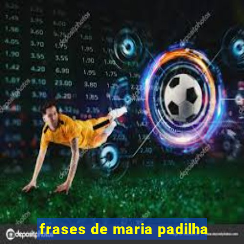 frases de maria padilha