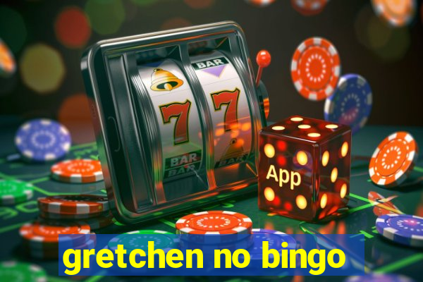 gretchen no bingo