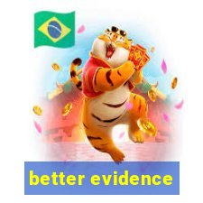 better evidence