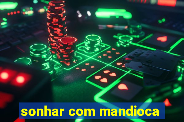 sonhar com mandioca