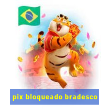 pix bloqueado bradesco