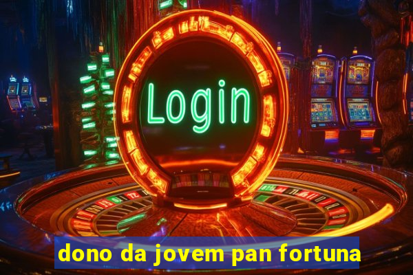 dono da jovem pan fortuna