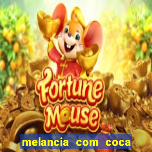 melancia com coca faz mal