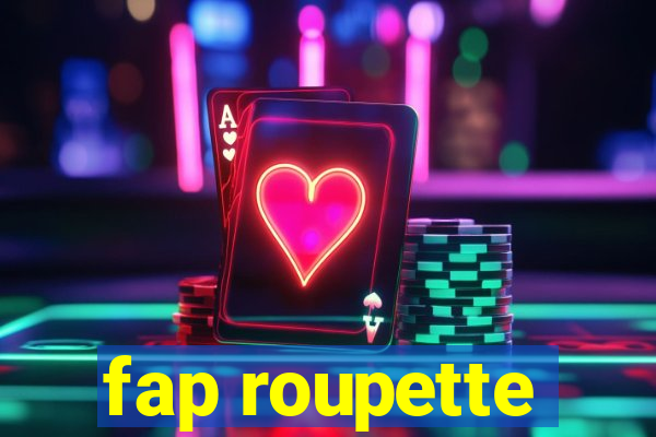 fap roupette