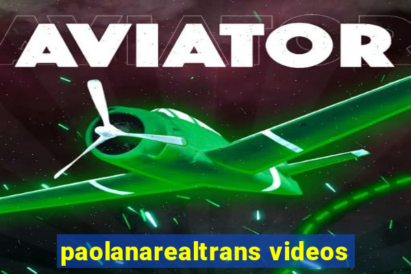 paolanarealtrans videos