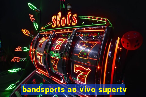 bandsports ao vivo supertv