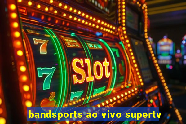 bandsports ao vivo supertv