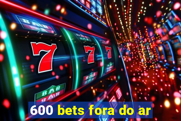 600 bets fora do ar