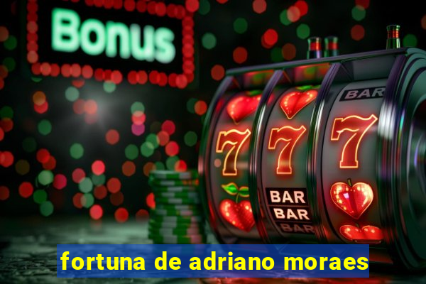 fortuna de adriano moraes