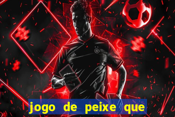 jogo de peixe que ganha dinheiro