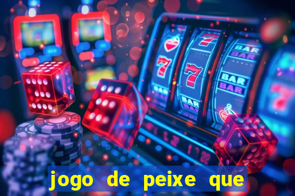 jogo de peixe que ganha dinheiro