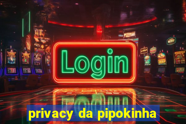 privacy da pipokinha