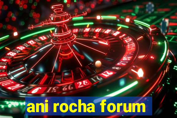 ani rocha forum