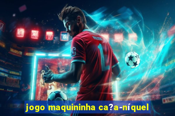 jogo maquininha ca?a-níquel