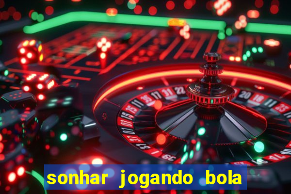 sonhar jogando bola e fazendo gol