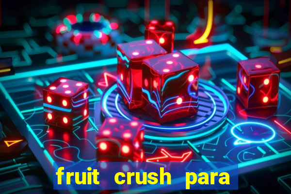 fruit crush para ganhar dinheiro