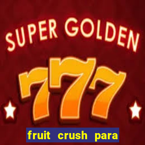 fruit crush para ganhar dinheiro