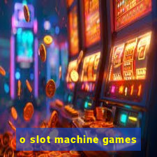 o slot machine games