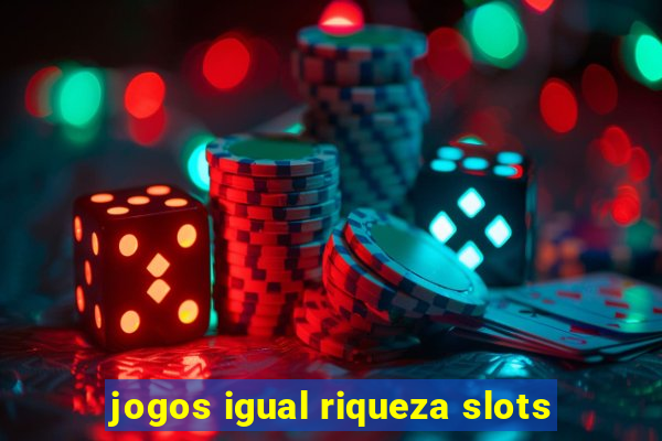 jogos igual riqueza slots