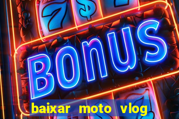 baixar moto vlog brasil dinheiro infinito