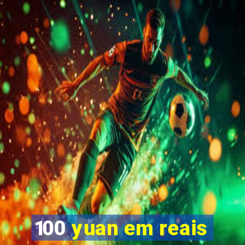 100 yuan em reais