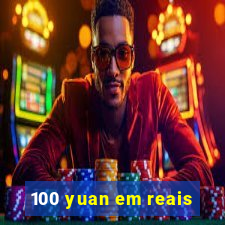 100 yuan em reais