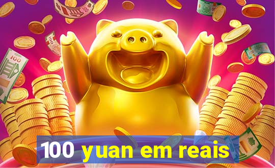 100 yuan em reais