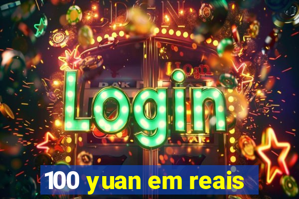 100 yuan em reais