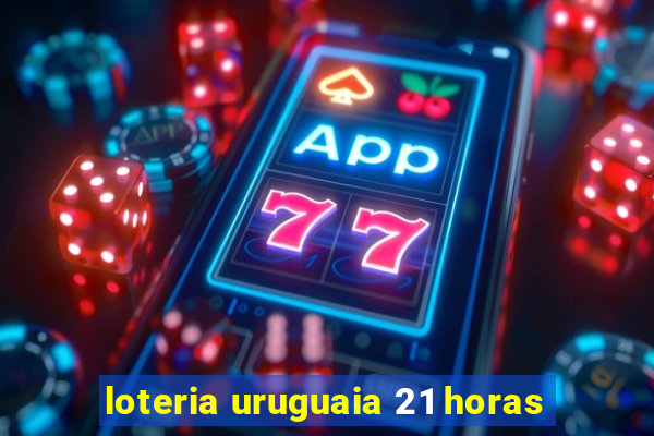 loteria uruguaia 21 horas