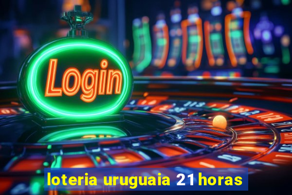 loteria uruguaia 21 horas