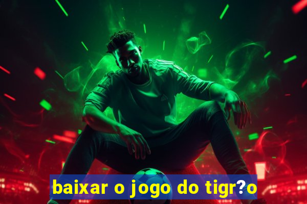 baixar o jogo do tigr?o